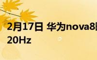 2月17日 华为nova8曝光:OLED屏幕 刷新率120Hz