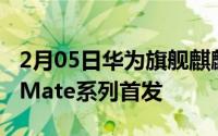 2月05日华为旗舰麒麟处理器曝光或由下一代Mate系列首发