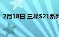 2月18日 三星S21系列:手机电池容量被曝光