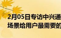 2月05日专访中兴通讯副总裁张雷：深挖5G场景给用户最需要的