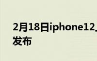 2月18日iphone12上市时间推迟 最快10月发布