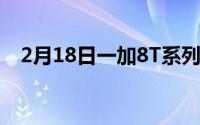 2月18日一加8T系列曝光:或Pro版不存在