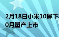 2月18日小米10屏下相机版手机曝光,最早于10月量产上市