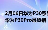 2月06日华为P30系列首销战报：10秒破2亿华为P30Pro最热销