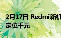 2月17日 Redmi新机疑似曝光:120Hz刷新率定位千元