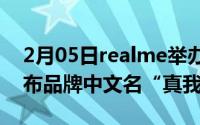 2月05日realme举办首场真粉节活动正式公布品牌中文名“真我”