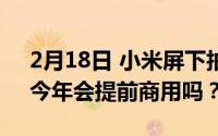 2月18日 小米屏下拍照手机什么时候量产？今年会提前商用吗？