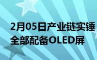 2月05日产业链实锤：苹果iPhone12系列将全部配备OLED屏