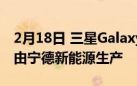 2月18日 三星GalaxyS21系列电池信息曝光 由宁德新能源生产