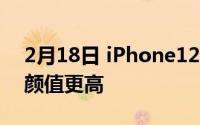 2月18日 iPhone12设计图曝光 刘海屏变小颜值更高