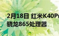 2月18日 红米K40Pro即将发布 120Hz高屏骁龙865处理器