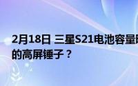 2月18日 三星S21电池容量曝光 电池增加2K 什么才是真正的高屏锤子？