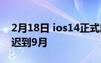 2月18日 ios14正式版发布时间 曝光:不会推迟到9月