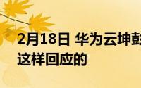 2月18日 华为云坤彭云手机引关注！华为是这样回应的