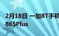 2月18日 一加8T手机配置曝光:确认搭载骁龙865Plus