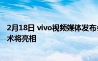 2月18日 vivo视频媒体发布会:官方公告将定稿 9月7日 新技术将亮相