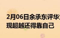 2月06日余承东评华为P30Pro拍照冠军：实现超越还得靠自己