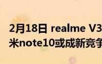 2月18日 realme V3发布首款百元5G新机 红米note10或成新竞争对手