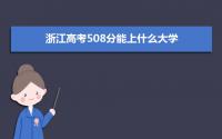 2022浙江高考508分能上什么大学,高考508分左右可以上的学校有哪些