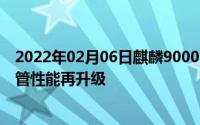 2022年02月06日麒麟9000系列正式发布集成超150亿晶体管性能再升级