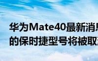 华为Mate40最新消息2月18日 华为Mate40的保时捷型号将被取消