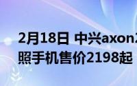 2月18日 中兴axon20发布:全球首款屏下拍照手机售价2198起