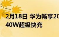 2月18日 华为畅享20系最新消息 5000mAh 40W超级快充