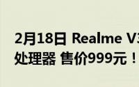 2月18日 Realme V3正式发布 搭载弗农720处理器 售价999元！