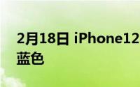 2月18日 iPhone12 Pro新配色曝光 新增深蓝色