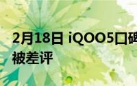 2月18日 iQOO5口碑翻盘 充电慢导致续航差被差评