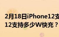 2月18日iPhone12支持无线充电吗？iPhone12支持多少W快充？