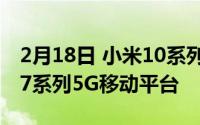 2月18日 小米10系列新机官方宣布:推出骁龙7系列5G移动平台