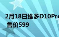 2月18日维多D10Pro线上预售:搭载国产芯片 售价599