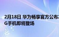 2月18日 华为畅享官方公布20个发布时间 华为价格最低的5G手机即将登场