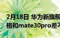 2月18日 华为新旗舰机曝光:搭载麒麟990 价格和mate30pro差不多