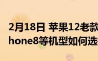 2月18日 苹果12老款将降价 iPhoneSE2、iPhone8等机型如何选择？