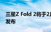 三星Z Fold 2将于2月18日亮相 9月1日正式发布