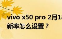 vivo x50 pro 2月18日刷新率如何？屏幕刷新率怎么设置？