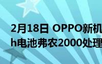 2月18日 OPPO新机曝光:隐形镜头5200mAh电池弗农2000处理器