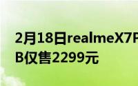 2月18日realmeX7Pro价格曝光:6GB 128GB仅售2299元