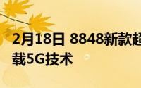 2月18日 8848新款超跑机限量版即将上市 搭载5G技术