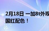 2月18日 一加8t外观渲染图:将采用经典的中国红配色！