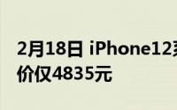 2月18日 iPhone12系列价格曝光 128G起售价仅4835元