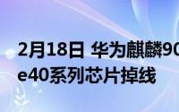 2月18日 华为麒麟9000首批备货800万 Mate40系列芯片掉线