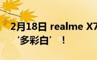 2月18日 realme X7系列改款外观 完美定义‘多彩白’！