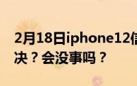 2月18日iphone12信号有改善吗？将如何解决？会没事吗？