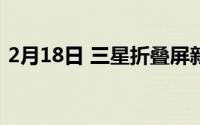 2月18日 三星折叠屏新品曝光 还是中端产品