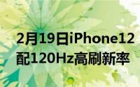 2月19日iPhone12 Pro Max配置清单曝光:配120Hz高刷新率