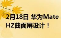 2月18日 华为Mate 40屏幕量产:首次采用90HZ曲面屏设计！