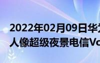 2022年02月09日华为P30系列系统更新新增人像超级夜景电信Volte